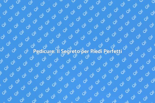 Pedicure: Bellezza e Benessere ai Tuoi Piedi