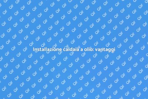 Montare caldaia a olio: guida utile