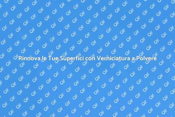 Verniciatura a Polvere: Estetica e Resistenza