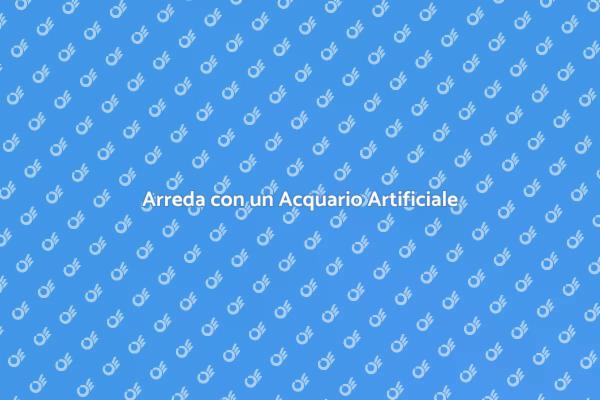 Stupisci con un Acquario Artificiale