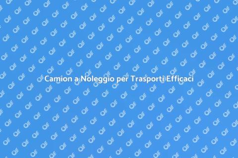 Noleggio Camion per Trasporti Facili