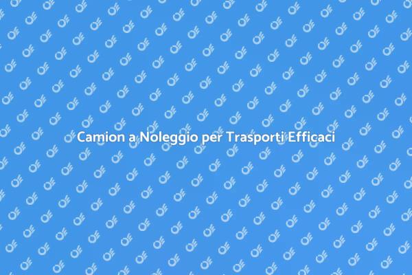 Trasporti Semplici con il Noleggio di Camion