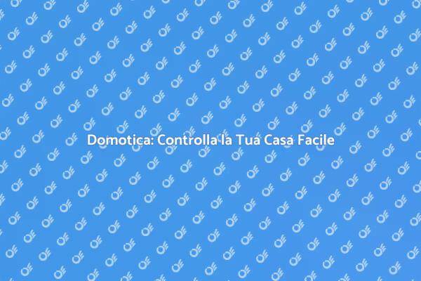 Rivoluziona la Tua Casa con la Domotica