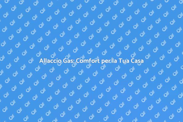 Comfort e Sicurezza con Allaccio Gas