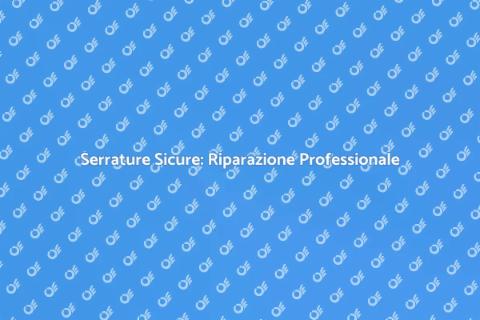 Riparazione Serrature: Sicurezza Prima
