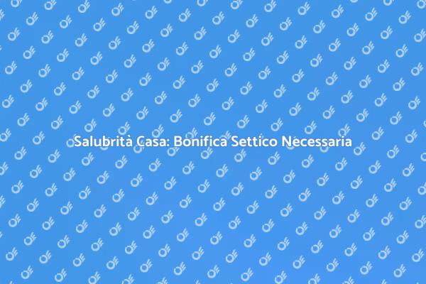 Bonifica Settico: Fondamentale per Salute