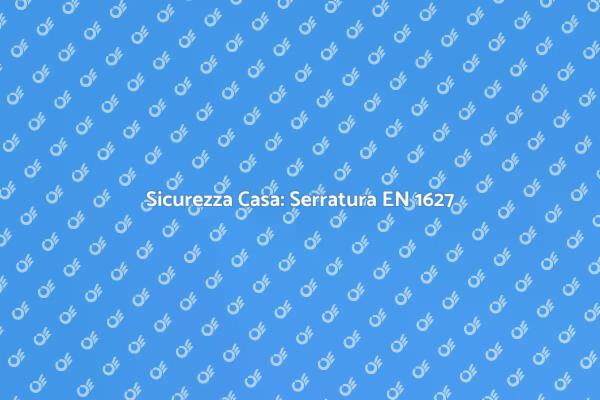 Investi in Sicurezza: Serratura EN 1627