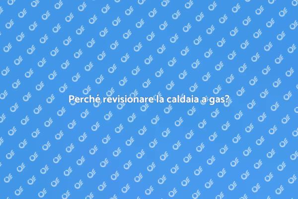 Revisione caldaia: sicurezza e risparmio
