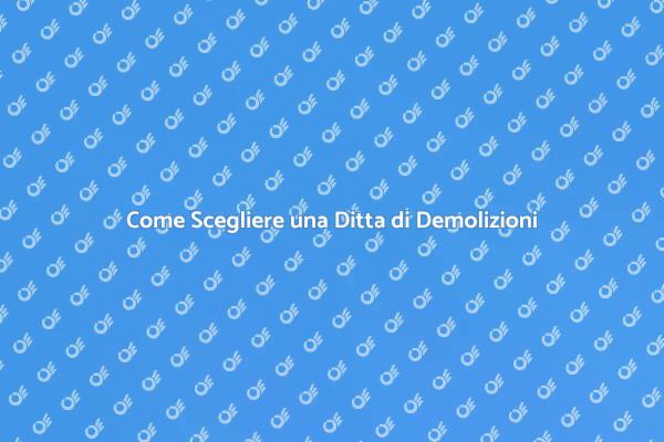 Demolizioni: Guida alla Scelta della Ditta
