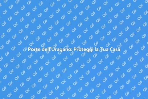 Porte dell'Uragano: Sicurezza per Casa