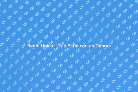 Dehors nel Patio: Trasforma il Tuo Spazio