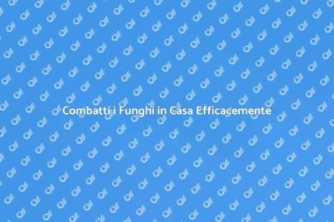 Trattamento Funghi in Casa: Guida