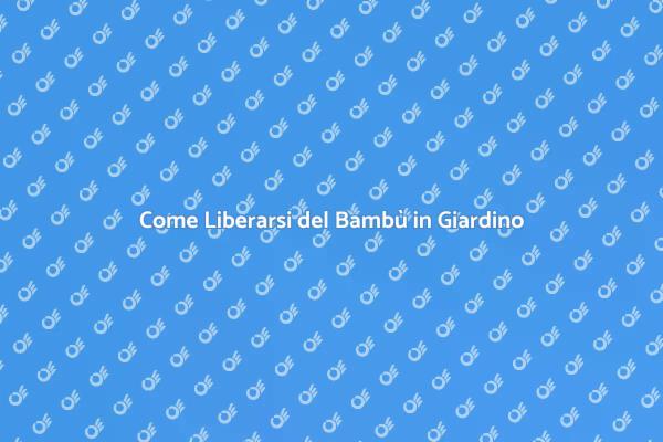 Liberati del Bambù nel Tuo Giardino
