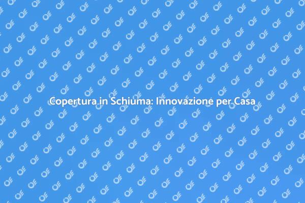Installazione Copertura in Schiuma: Scopri i Vantaggi