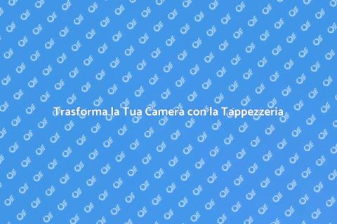 Rinnova la Tappezzeria della Camera
