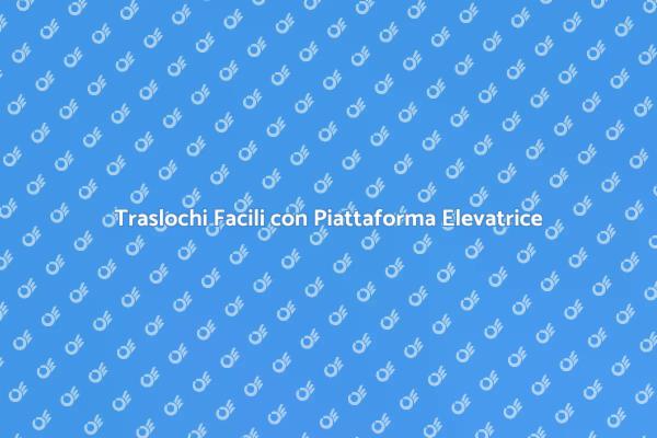 Piattaforma Elevatrice: Soluzione Traslochi