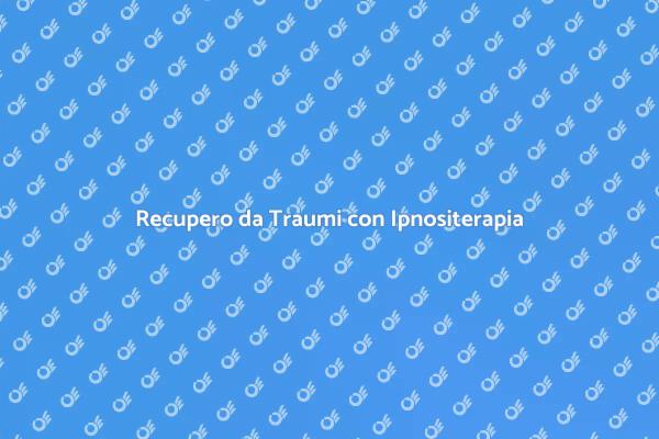 Guarire dai Traumi con Ipnositerapia