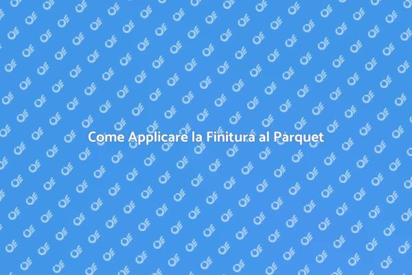 Finitura Parquet: Tecniche e Consigli