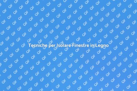 Isolare Finestre in Legno con Isolanti