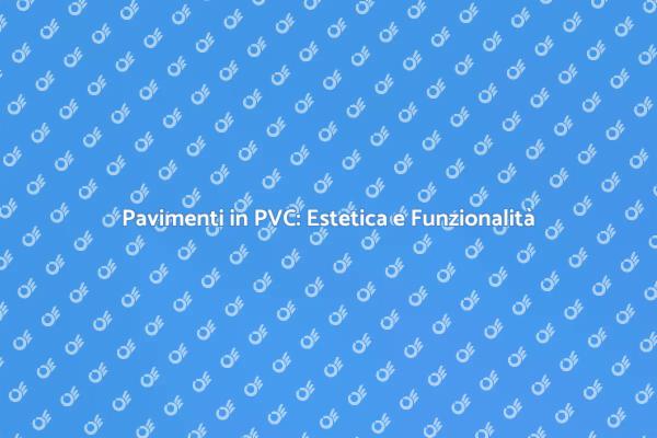 Pavimento in PVC: Estetica e Funzionalità