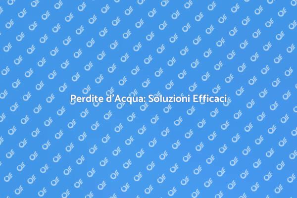 Come Risolvere le Perdite d'Acqua