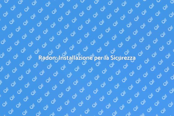 Radon: Sicurezza della Tua Casa