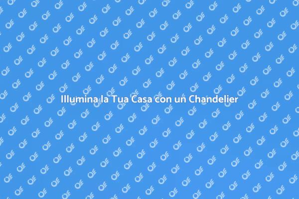 Trasforma la Tua Casa con un Chandelier