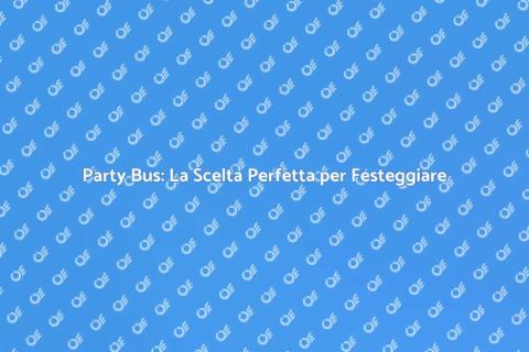 Noleggiare un Party Bus per Festeggiare