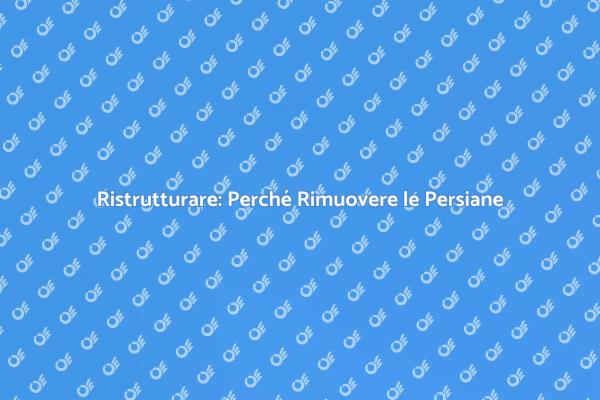 Rimozione Persiane: Vantaggi e Suggerimenti