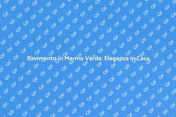 Trasforma il Tuo Pavimento in Marmo Verde