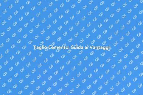Taglio Cemento: Tecniche e Vantaggi