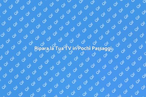 Aggiustare la tua TV: Guida Pratica