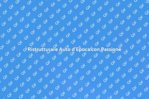 Restaurare Auto d'Epoca: Guida Completa