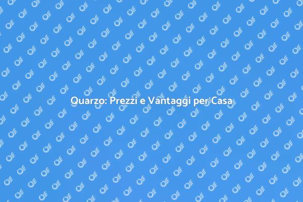 Prezzi e Vantaggi del Quarzo