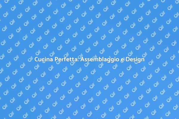 Assemblaggio Cucina: Funzionalità e Stile