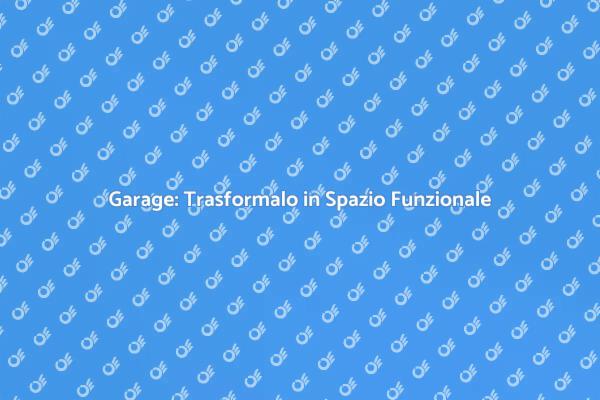 Trasforma il Tuo Garage in Spazio Vivo