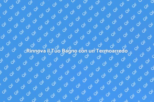 Trasforma il Bagno con un Termoarredo