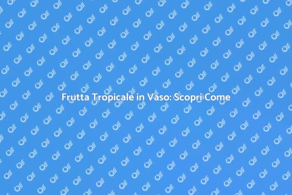 Crea il Tuo Giardino di Frutta Tropicale