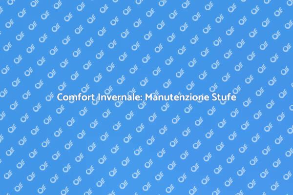 Manutenzione Stufe: Comfort e Sicurezza