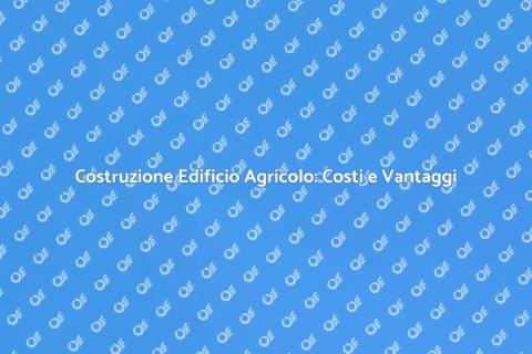 Costo Edificio Agricolo: Investi Ora