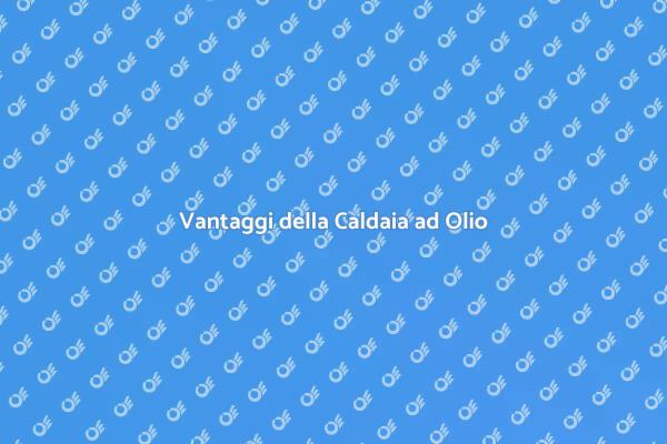 Installazione Caldaia: Vantaggi Olio