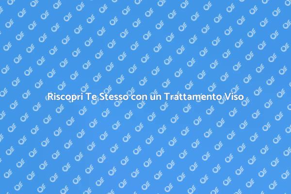 Trasforma la Tua Pelle con un Trattamento Viso