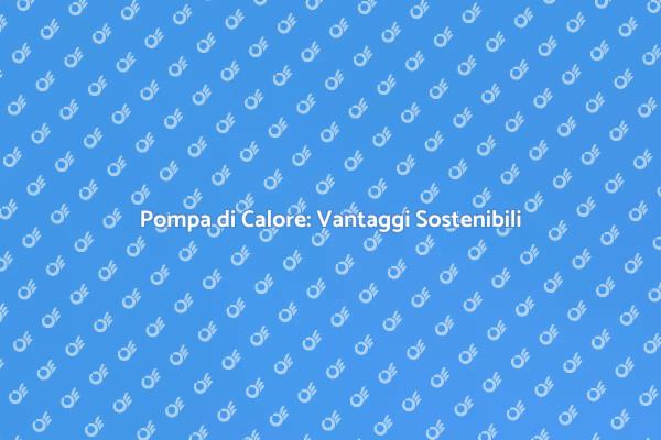 Pompa di Calore: Risparmio e Sostenibilità