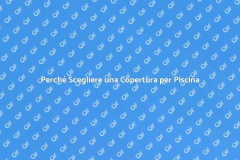 Copertura per Piscina: Vantaggi e Scelte