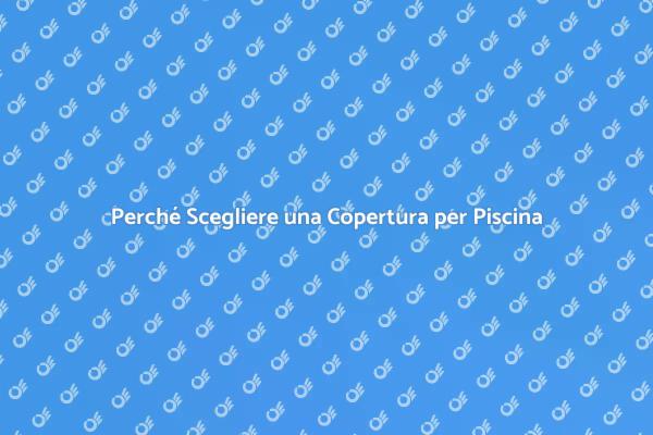Vantaggi della Copertura per Piscina