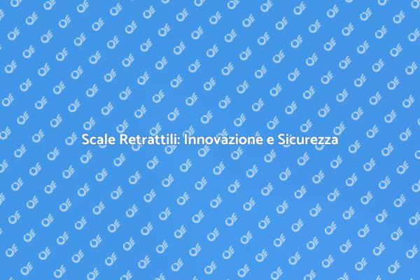 Sicurezza e Innovazione nelle Scale Retrattili