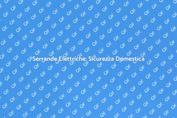 Serrande Elettriche e Sicurezza Casa