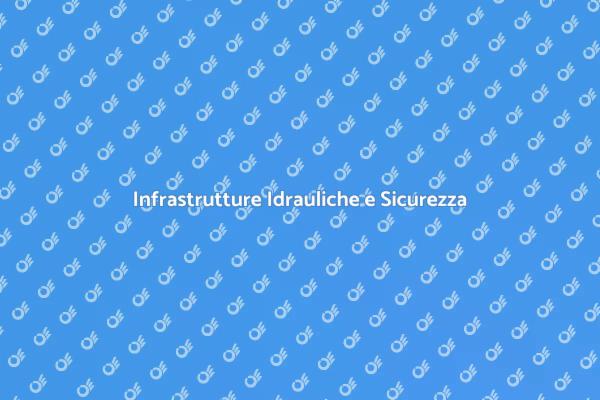Salvaguardare le Infrastrutture Idrauliche