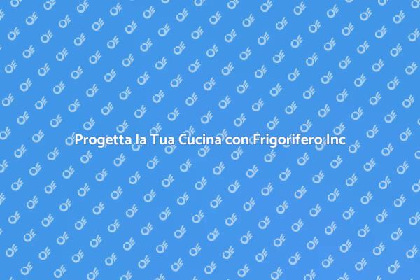 La Tua Cucina Ideale con Frigorifero Inc