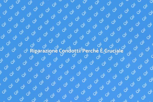 Manutenzione Condotti: Non Ignorarla!
